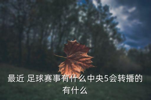 最近 足球賽事有什么中央5會(huì)轉(zhuǎn)播的有什么
