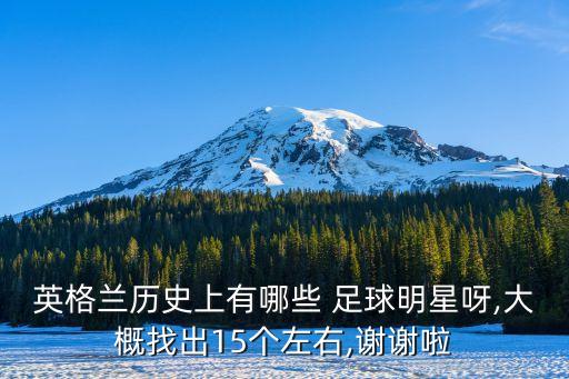 英格蘭歷史上有哪些 足球明星呀,大概找出15個(gè)左右,謝謝啦
