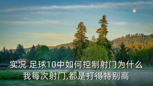 實(shí)況 足球10中如何控制射門為什么我每次射門,都是打得特別高