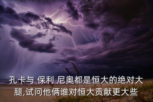 孔卡與 保利 尼奧都是恒大的絕對(duì)大腿,試問他倆誰對(duì)恒大貢獻(xiàn)更大些