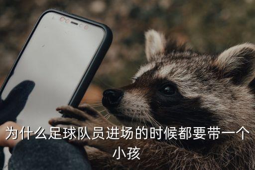 為什么足球隊員進場的時候都要帶一個小孩