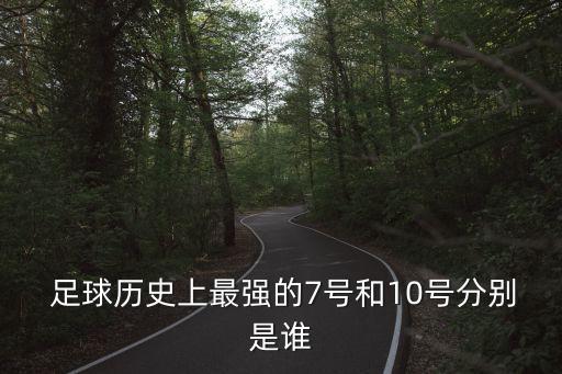 足球歷史上最強的7號和10號分別是誰