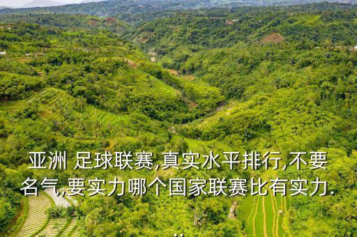 亞洲 足球聯(lián)賽,真實水平排行,不要名氣,要實力哪個國家聯(lián)賽比有實力...
