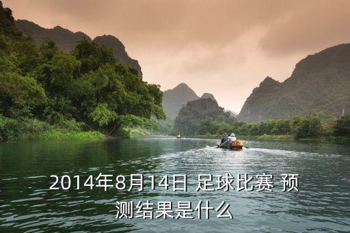 2014年8月14日 足球比賽 預(yù)測結(jié)果是什么