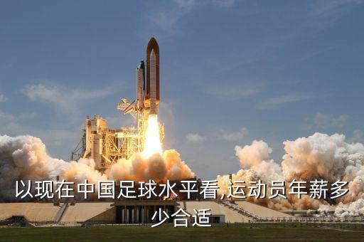 以現(xiàn)在中國(guó)足球水平看,運(yùn)動(dòng)員年薪多少合適