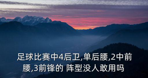  足球比賽中4后衛(wèi),單后腰,2中前腰,3前鋒的 陣型沒人敢用嗎