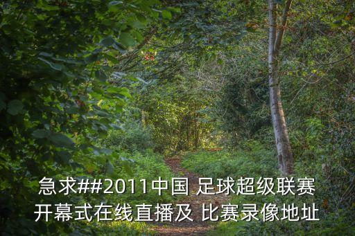 急求##2011中國 足球超級聯(lián)賽開幕式在線直播及 比賽錄像地址