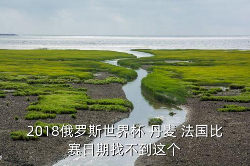 2018俄羅斯世界杯 丹麥 法國(guó)比賽日期找不到這個(gè)