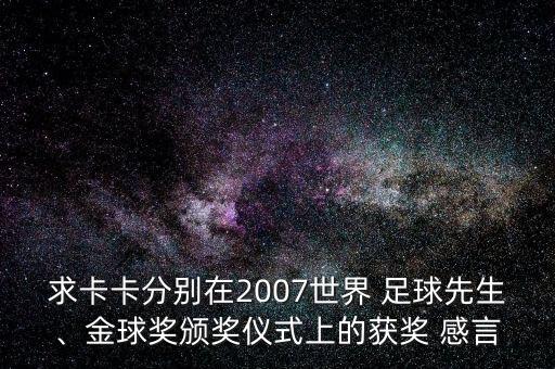 求卡卡分別在2007世界 足球先生、金球獎頒獎儀式上的獲獎 感言