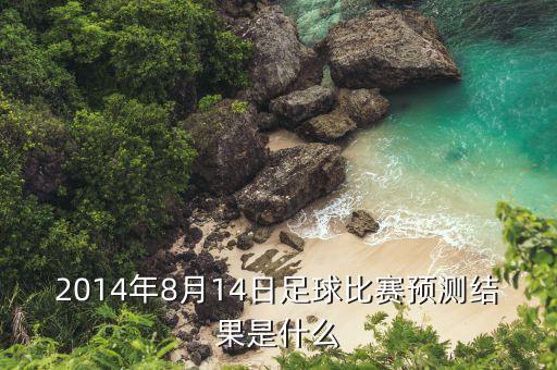 2014年8月14日足球比賽預測結果是什么