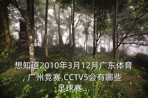 想知道2010年3月12月廣東體育, 廣州競(jìng)賽,CCTV5會(huì)有哪些 足球賽...
