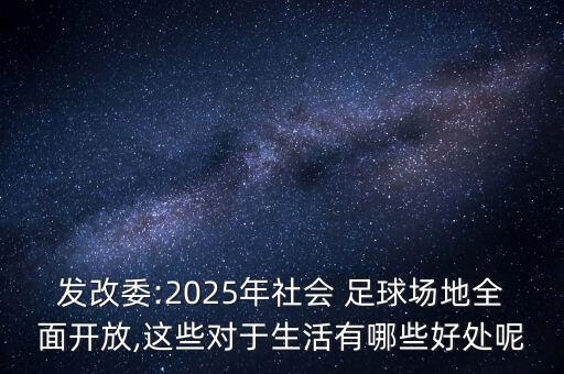 發(fā)改委:2025年社會(huì) 足球場(chǎng)地全面開放,這些對(duì)于生活有哪些好處呢