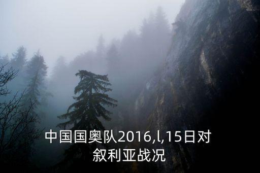中國國奧隊(duì)2016,l,15日對(duì) 敘利亞戰(zhàn)況