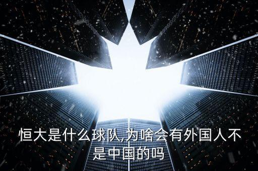  恒大是什么球隊,為啥會有外國人不是中國的嗎