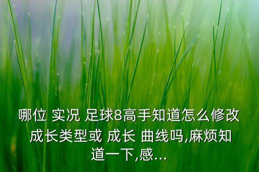 哪位 實(shí)況 足球8高手知道怎么修改 成長類型或 成長 曲線嗎,麻煩知道一下,感...