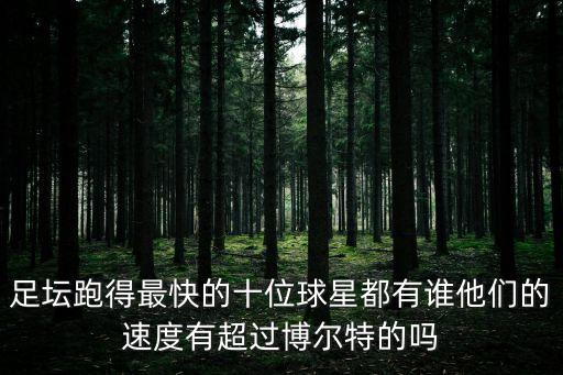 足壇跑得最快的十位球星都有誰他們的速度有超過博爾特的嗎