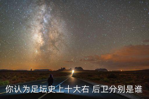 你認(rèn)為足壇史上十大右 后衛(wèi)分別是誰