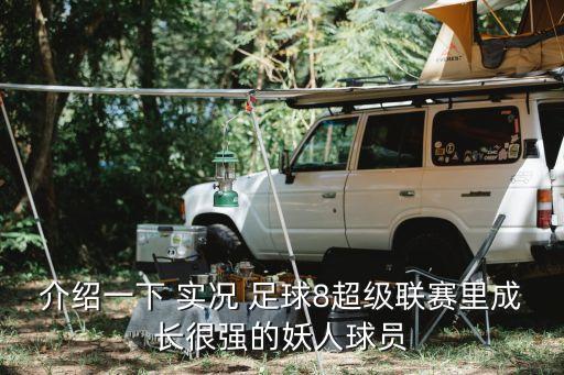 介紹一下 實(shí)況 足球8超級(jí)聯(lián)賽里成長(zhǎng)很強(qiáng)的妖人球員