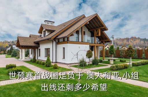世預(yù)賽首戰(zhàn)國足負于 澳大利亞,小組出線還剩多少希望