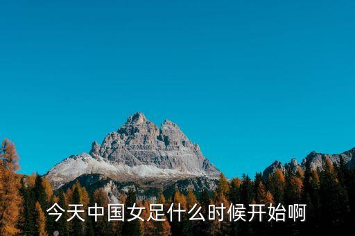 今天中國女足什么時候開始啊