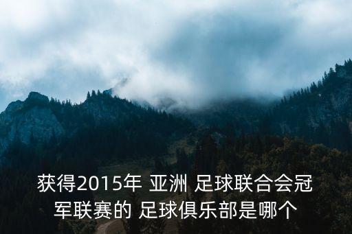 獲得2015年 亞洲 足球聯(lián)合會(huì)冠軍聯(lián)賽的 足球俱樂(lè)部是哪個(gè)