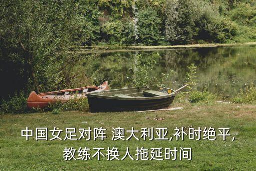 中國(guó)足球1比0澳大利亞,澳大利亞和中國(guó)足球誰(shuí)厲害