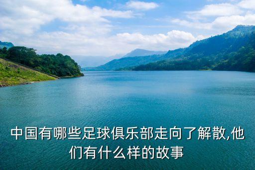 中國(guó)有哪些足球俱樂(lè)部走向了解散,他們有什么樣的故事