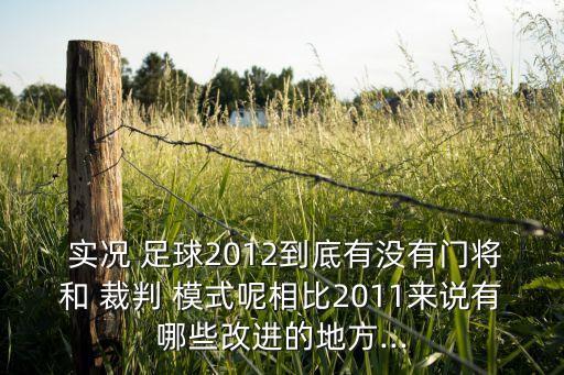  實況 足球2012到底有沒有門將和 裁判 模式呢相比2011來說有哪些改進的地方...