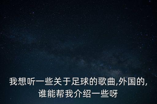 我想聽一些關(guān)于足球的歌曲,外國的,誰能幫我介紹一些呀