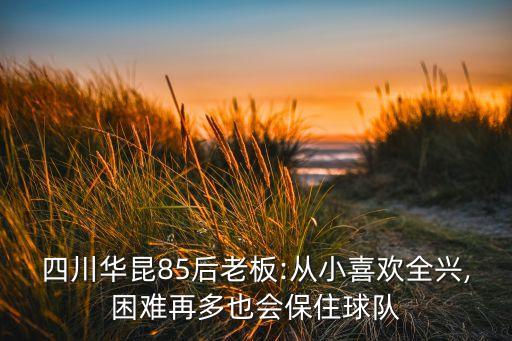 四川華昆85后老板:從小喜歡全興,困難再多也會保住球隊