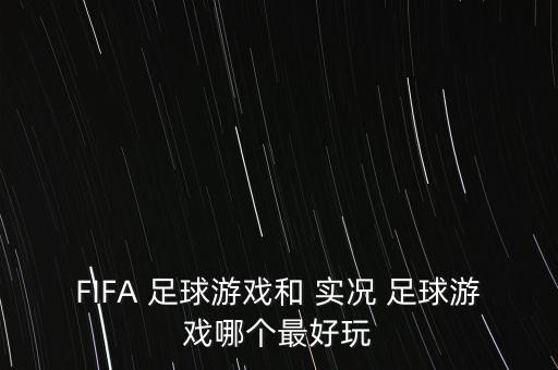 FIFA 足球游戲和 實況 足球游戲哪個最好玩