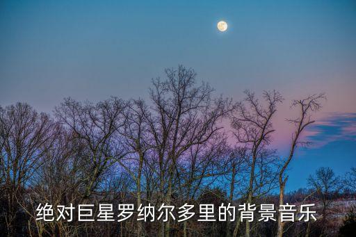 絕對(duì)巨星羅納爾多里的背景音樂