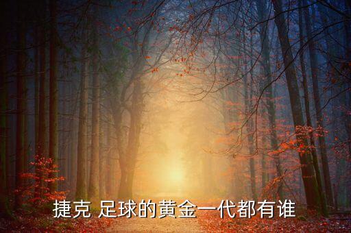 捷克 足球的黃金一代都有誰(shuí)
