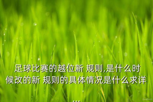  足球比賽的越位新 規(guī)則,是什么時(shí)候改的新 規(guī)則的具體情況是什么求詳...