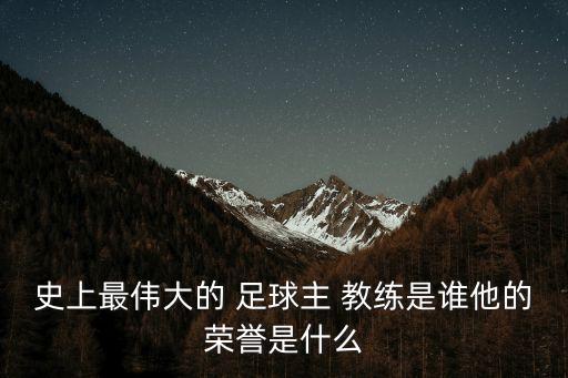 史上最偉大的 足球主 教練是誰(shuí)他的榮譽(yù)是什么