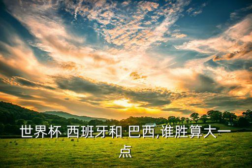 世界杯 西班牙和 巴西,誰(shuí)勝算大一點(diǎn)
