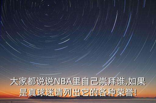 大家都說說NBA里自己崇拜誰,如果是真球迷請(qǐng)列出它的各種榮譽(yù)!