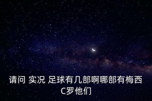 請問 實況 足球有幾部啊哪部有梅西C羅他們
