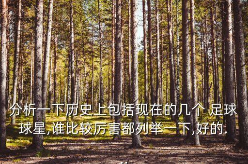 分析一下歷史上包括現(xiàn)在的幾個(gè) 足球球星,誰(shuí)比較厲害都列舉一下,好的...