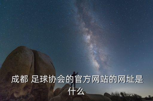  成都 足球協(xié)會(huì)的官方網(wǎng)站的網(wǎng)址是什么