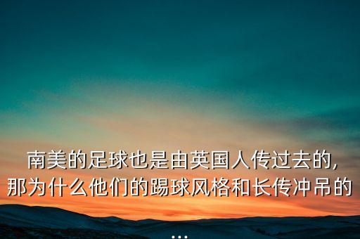  南美的足球也是由英國(guó)人傳過(guò)去的,那為什么他們的踢球風(fēng)格和長(zhǎng)傳沖吊的...