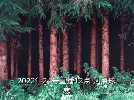 2022年24號直播12點 幾點球賽