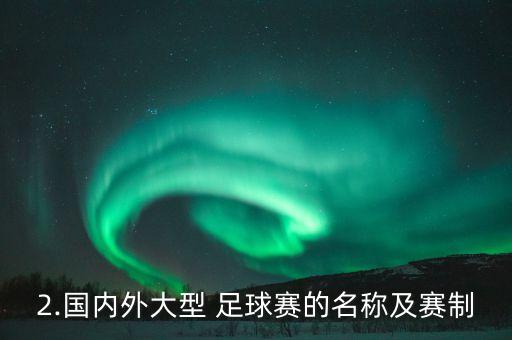 2.國內(nèi)外大型 足球賽的名稱及賽制