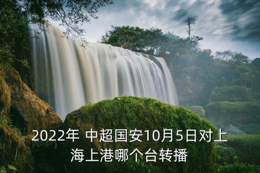 2022年 中超國(guó)安10月5日對(duì)上海上港哪個(gè)臺(tái)轉(zhuǎn)播