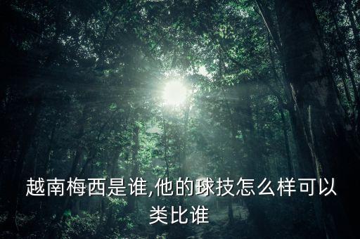  越南梅西是誰(shuí),他的球技怎么樣可以類比誰(shuí)