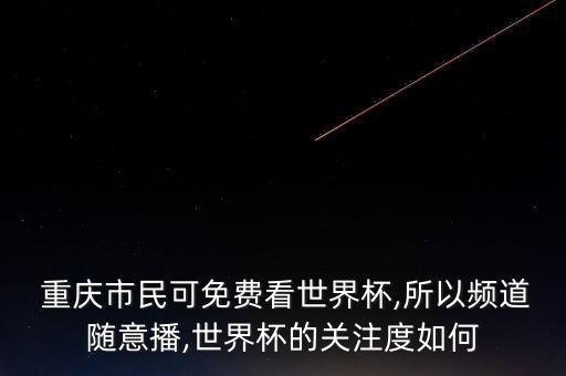  重慶市民可免費(fèi)看世界杯,所以頻道隨意播,世界杯的關(guān)注度如何