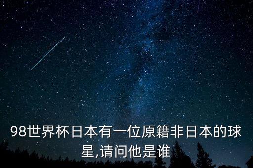 98世界杯日本有一位原籍非日本的球星,請(qǐng)問(wèn)他是誰(shuí)