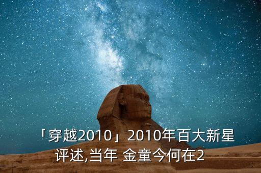 「穿越2010」2010年百大新星評述,當年 金童今何在2
