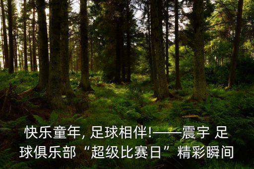快樂童年, 足球相伴!——震宇 足球俱樂部“超級(jí)比賽日”精彩瞬間
