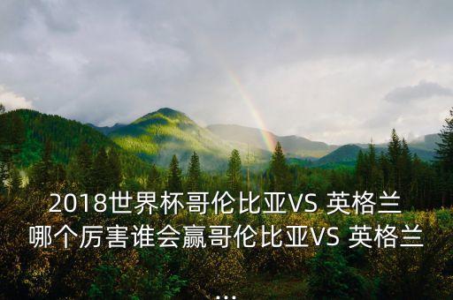 2018世界杯哥倫比亞VS 英格蘭哪個厲害誰會贏哥倫比亞VS 英格蘭...